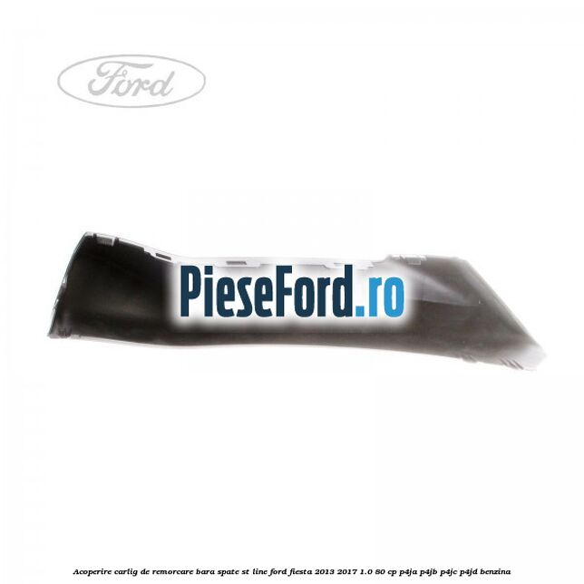 Acoperire carlig de remorcare bara spate ST line Ford Fiesta 2013-2017 1.0 80 cp Acoperire carlig de remorcare bara spate ST line Ford Fiesta 2013-2017 1.0 80 cp P4JA, P4JB, P4JC, P4JD benzina