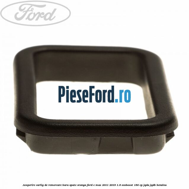 Acoperire carlig de remorcare bara spate stanga Ford C-Max 2011-2015 1.6 EcoBoost 150 cp JQDA, JQDB benzina