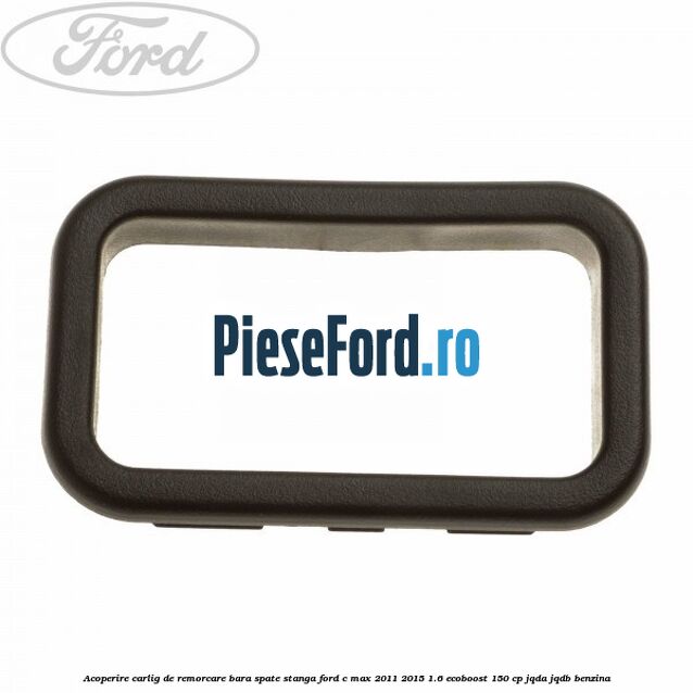 Acoperire carlig de remorcare bara spate stanga Ford C-Max 2011-2015 1.6 EcoBoost 150 cp JQDA, JQDB benzina