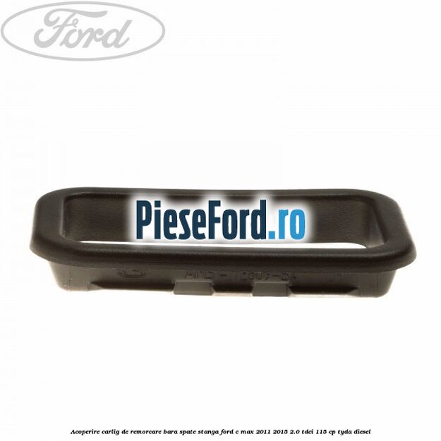 Acoperire carlig de remorcare bara spate stanga Ford C-Max 2011-2015 2.0 TDCi 115 cp TYDA diesel