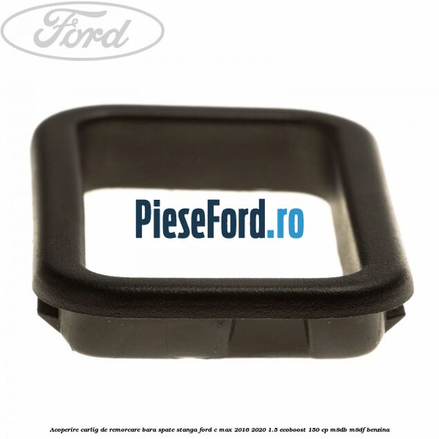 Acoperire carlig de remorcare bara spate stanga Ford C-Max 2016-2020 1.5 EcoBoost 150 cp M8DB, M8DF benzina