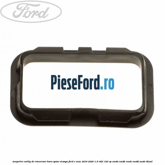 Acoperire carlig de remorcare bara spate stanga Ford C-Max 2016-2020 1.5 TDCi 120 cp XWDA, XWDB, XWDC, XWDD, XWDE diesel