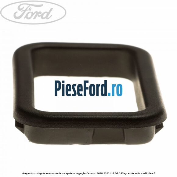 Acoperire carlig de remorcare bara spate stanga Ford C-Max 2016-2020 1.5 TDCi 95 cp XXDA, XXDC, XXDD diesel