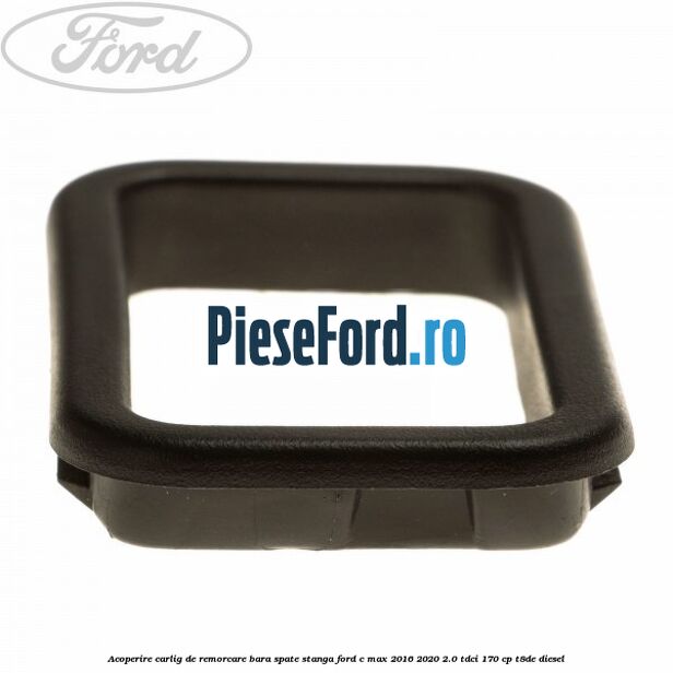 Acoperire carlig de remorcare bara spate stanga Ford C-Max 2016-2020 2.0 TDCi 170 cp T8DE diesel