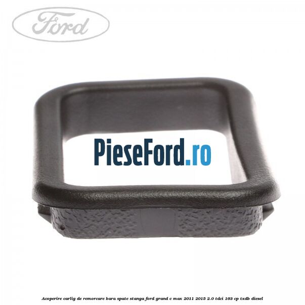 Acoperire carlig de remorcare bara spate stanga Ford Grand C-Max 2011-2015 2.0 TDCi 163 cp TXDB diesel