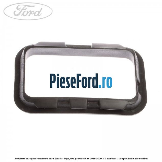 Acoperire carlig de remorcare bara spate stanga Ford Grand C-Max 2016-2020 1.0 EcoBoost 100 cp M2DA, M2DC benzina