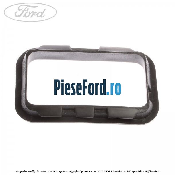 Acoperire carlig de remorcare bara spate stanga Ford Grand C-Max 2016-2020 1.5 EcoBoost 150 cp M8DB, M8DF benzina