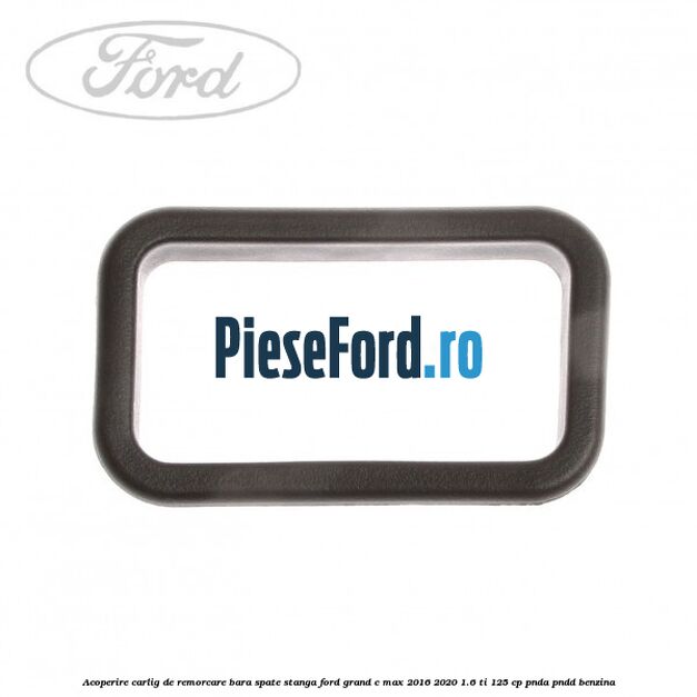 Acoperire carlig de remorcare bara spate stanga Ford Grand C-Max 2016-2020 1.6 Ti 125 cp PNDA, PNDD benzina