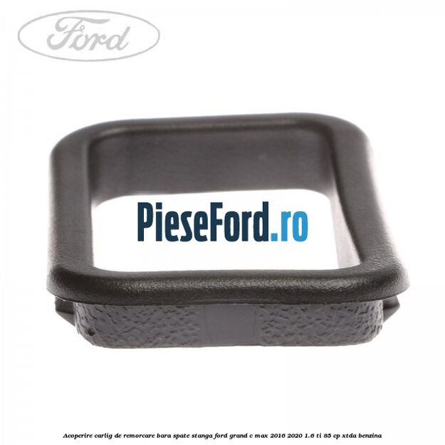 Acoperire carlig de remorcare bara spate stanga Ford Grand C-Max 2016-2020 1.6 Ti 85 cp XTDA benzina