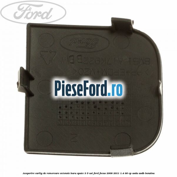 Acoperire carlig de remorcare extensie bara spate 3/5 usi Ford Focus 2008-2011 1.4 80 cp ASDA, ASDB benzina