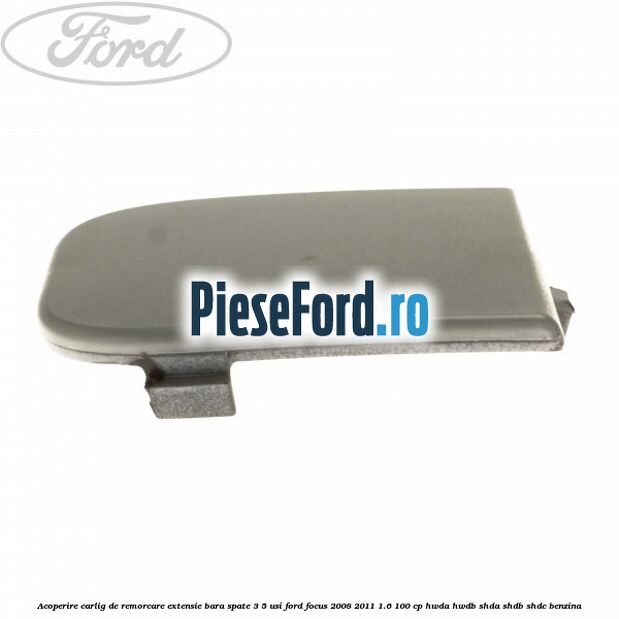 Acoperire carlig de remorcare extensie bara spate 3/5 usi Ford Focus 2008-2011 1.6 100 cp Acoperire carlig de remorcare extensie bara spate 3/5 usi Ford Focus 2008-2011 1.6 100 cp HWDA, HWDB, SHDA, SHDB, SHDC benzina