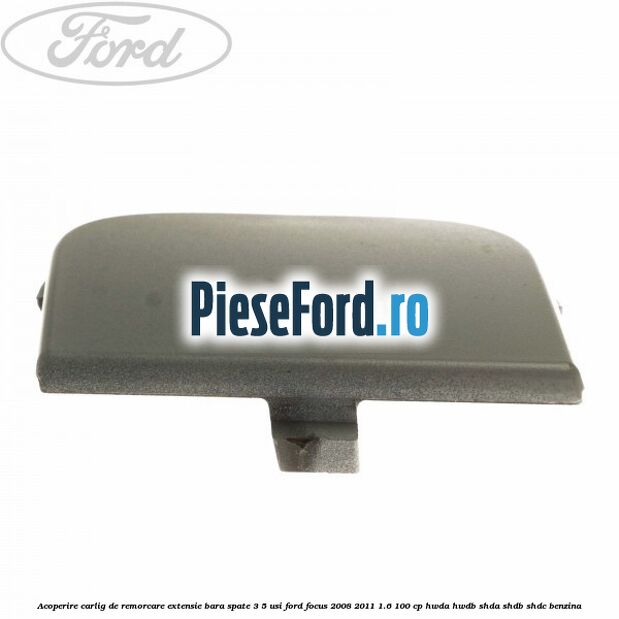 Acoperire carlig de remorcare extensie bara spate 3/5 usi Ford Focus 2008-2011 1.6 100 cp Acoperire carlig de remorcare extensie bara spate 3/5 usi Ford Focus 2008-2011 1.6 100 cp HWDA, HWDB, SHDA, SHDB, SHDC benzina