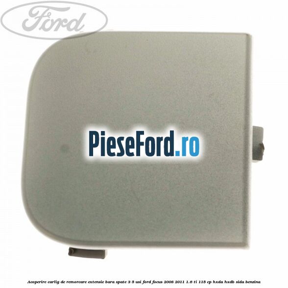 Acoperire carlig de remorcare extensie bara spate 3/5 usi Ford Focus 2008-2011 1.6 Ti 115 cp HXDA, HXDB, SIDA benzina