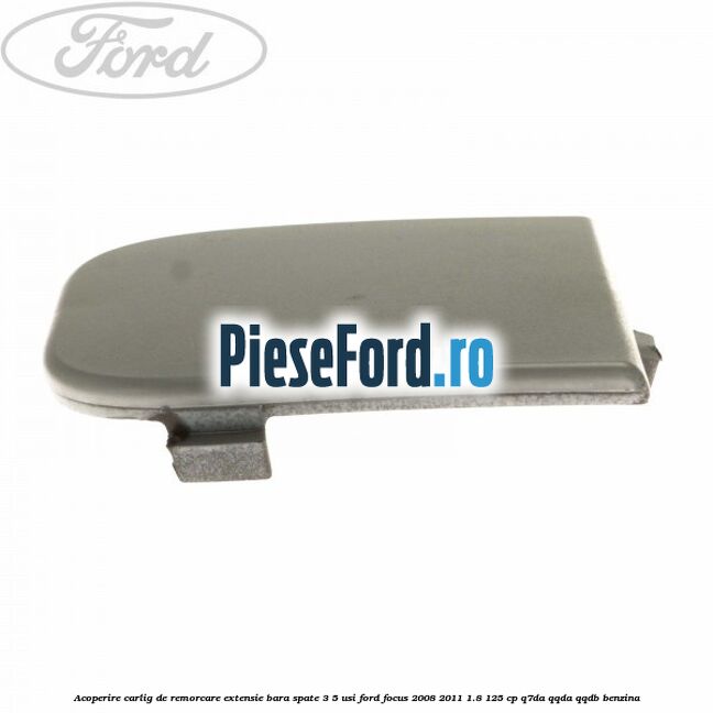 Acoperire carlig de remorcare extensie bara spate 3/5 usi Ford Focus 2008-2011 1.8 125 cp Q7DA, QQDA, QQDB benzina