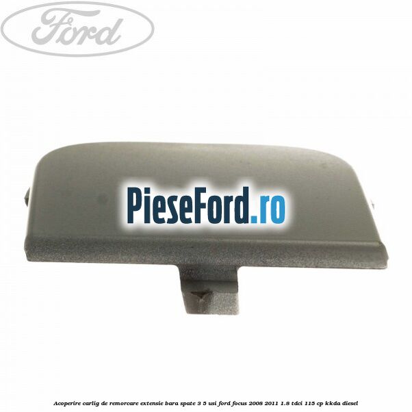 Acoperire carlig de remorcare extensie bara spate 3/5 usi Ford Focus 2008-2011 1.8 TDCi 115 cp Acoperire carlig de remorcare extensie bara spate 3/5 usi Ford Focus 2008-2011 1.8 TDCi 115 cp KKDA diesel