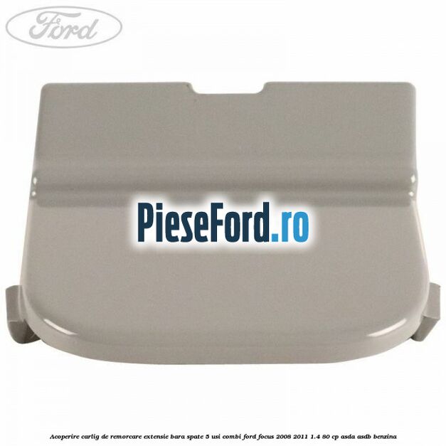 Acoperire carlig de remorcare extensie bara spate 5 usi combi Ford Focus 2008-2011 1.4 80 cp ASDA, ASDB benzina