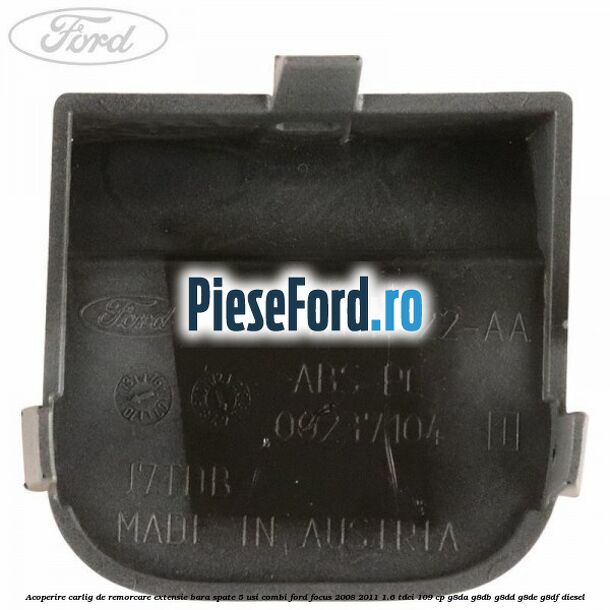 Acoperire carlig de remorcare extensie bara spate 5 usi combi Ford Focus 2008-2011 1.6 TDCi 109 cp Acoperire carlig de remorcare extensie bara spate 5 usi combi Ford Focus 2008-2011 1.6 TDCi 109 cp G8DA, G8DB, G8DD, G8DE, G8DF diesel