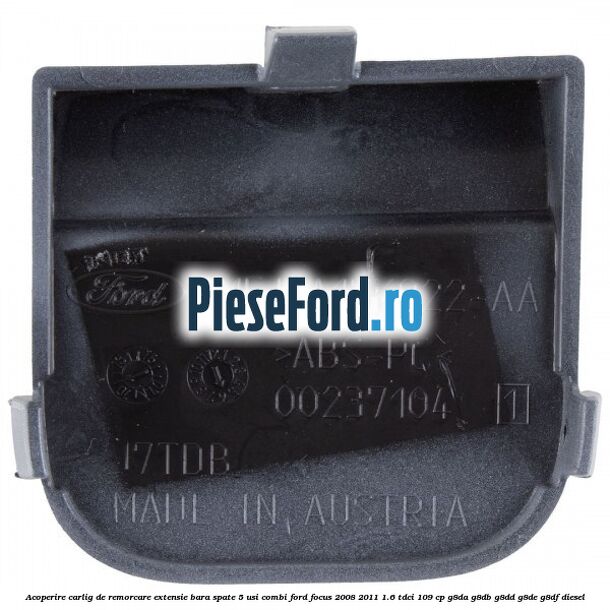 Acoperire carlig de remorcare extensie bara spate 5 usi combi Ford Focus 2008-2011 1.6 TDCi 109 cp Acoperire carlig de remorcare extensie bara spate 5 usi combi Ford Focus 2008-2011 1.6 TDCi 109 cp G8DA, G8DB, G8DD, G8DE, G8DF diesel
