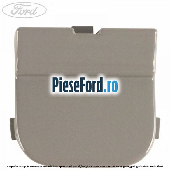 Acoperire carlig de remorcare extensie bara spate 5 usi combi Ford Focus 2008-2011 1.6 TDCi 90 cp GPDA, GPDB, GPDC, HHDA, HHDB diesel