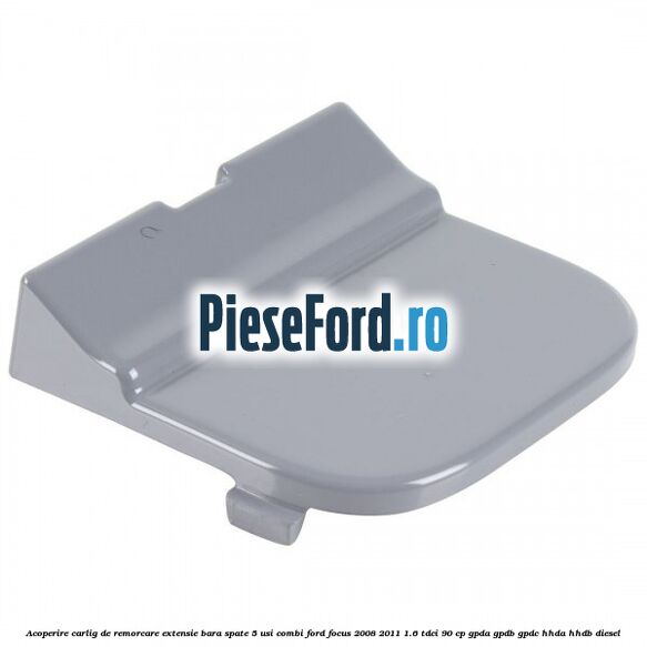 Acoperire carlig de remorcare extensie bara spate 5 usi combi Ford Focus 2008-2011 1.6 TDCi 90 cp GPDA, GPDB, GPDC, HHDA, HHDB diesel