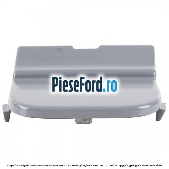 Acoperire carlig de remorcare extensie bara spate 5 usi combi Ford Focus 2008-2011 1.6 TDCi 90 cp GPDA, GPDB, GPDC, HHDA, HHDB diesel