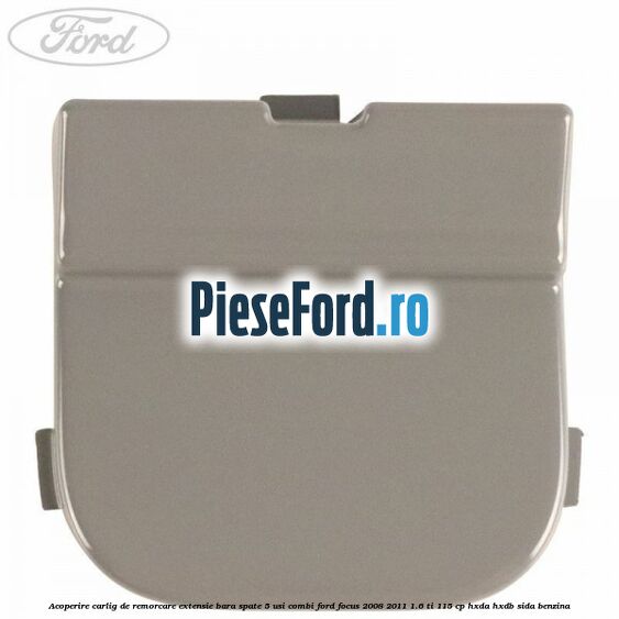 Acoperire carlig de remorcare extensie bara spate 5 usi combi Ford Focus 2008-2011 1.6 Ti 115 cp Acoperire carlig de remorcare extensie bara spate 5 usi combi Ford Focus 2008-2011 1.6 Ti 115 cp HXDA, HXDB, SIDA benzina