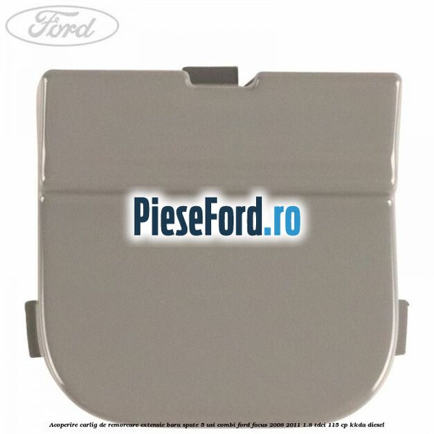 Acoperire carlig de remorcare extensie bara spate 5 usi combi Ford Focus 2008-2011 1.8 TDCi 115 cp KKDA diesel