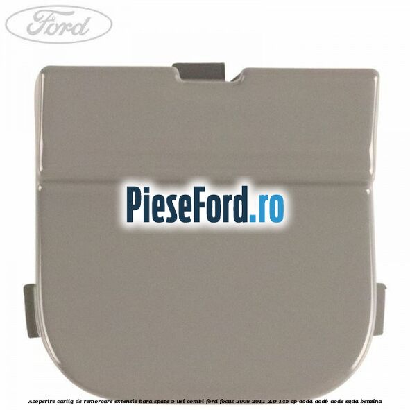 Acoperire carlig de remorcare extensie bara spate 5 usi combi Ford Focus 2008-2011 2.0 145 cp Acoperire carlig de remorcare extensie bara spate 5 usi combi Ford Focus 2008-2011 2.0 145 cp AODA, AODB, AODE, SYDA benzina