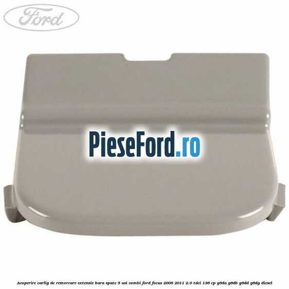 Acoperire carlig de remorcare extensie bara spate 5 usi combi Ford Focus 2008-2011 2.0 TDCi 136 cp G6DA, G6DB, G6DD, G6DG diesel