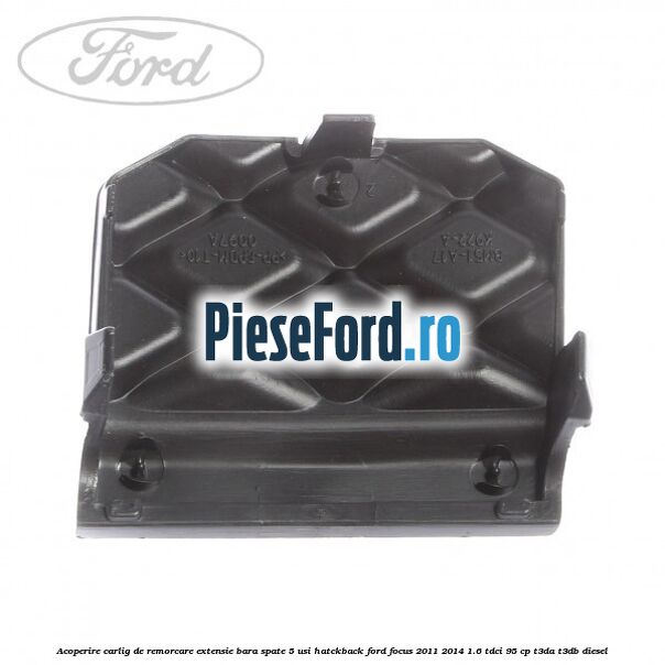 Acoperire carlig de remorcare extensie bara spate 5 usi hatckback Ford Focus 2011-2014 1.6 TDCi 95 cp Acoperire carlig de remorcare extensie bara spate 5 usi hatckback Ford Focus 2011-2014 1.6 TDCi 95 cp T3DA, T3DB diesel