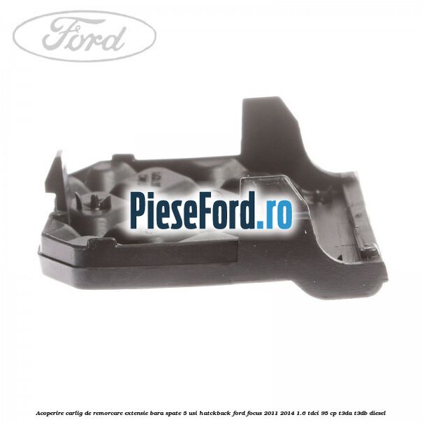 Acoperire carlig de remorcare extensie bara spate 5 usi hatckback Ford Focus 2011-2014 1.6 TDCi 95 cp Acoperire carlig de remorcare extensie bara spate 5 usi hatckback Ford Focus 2011-2014 1.6 TDCi 95 cp T3DA, T3DB diesel