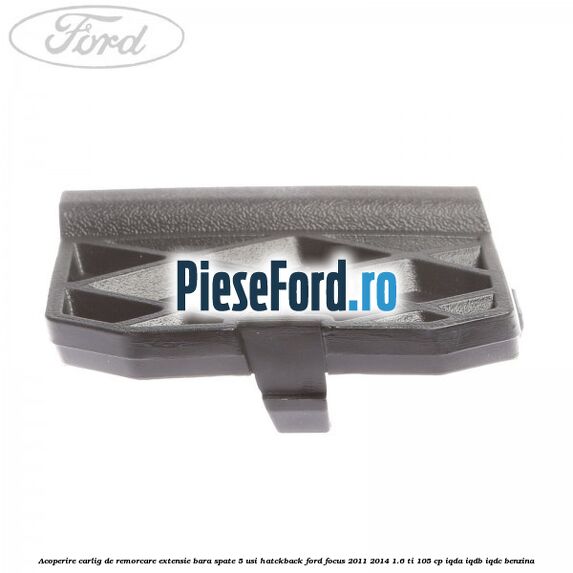 Acoperire carlig de remorcare extensie bara spate 5 usi hatckback Ford Focus 2011-2014 1.6 Ti 105 cp IQDA, IQDB, IQDC benzina