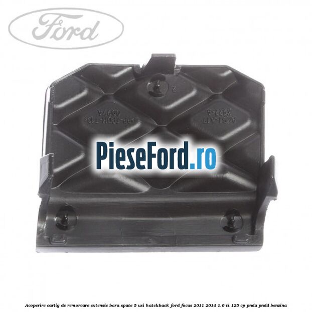 Acoperire carlig de remorcare extensie bara spate 5 usi hatckback Ford Focus 2011-2014 1.6 Ti 125 cp Acoperire carlig de remorcare extensie bara spate 5 usi hatckback Ford Focus 2011-2014 1.6 Ti 125 cp PNDA, PNDD benzina