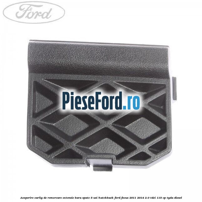 Acoperire carlig de remorcare extensie bara spate 5 usi hatckback Ford Focus 2011-2014 2.0 TDCi 115 cp TYDA diesel