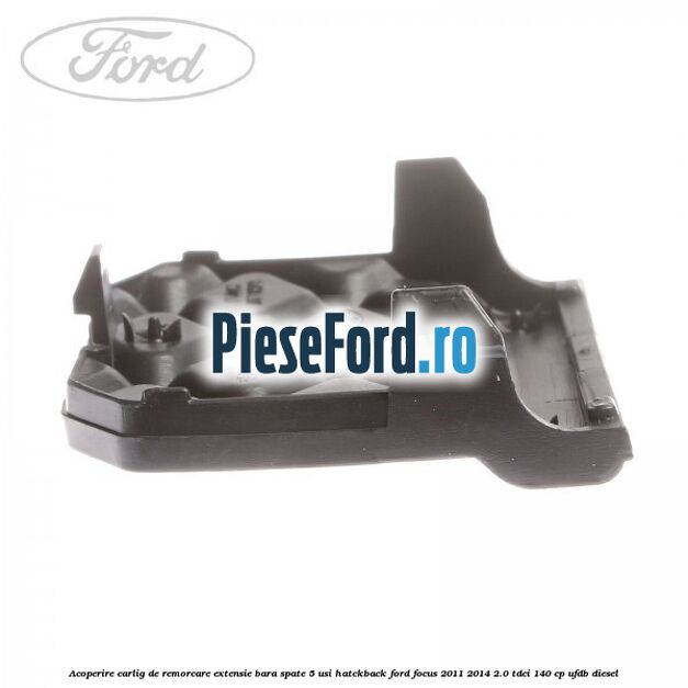 Acoperire carlig de remorcare extensie bara spate 5 usi hatckback Ford Focus 2011-2014 2.0 TDCi 140 cp Acoperire carlig de remorcare extensie bara spate 5 usi hatckback Ford Focus 2011-2014 2.0 TDCi 140 cp UFDB diesel
