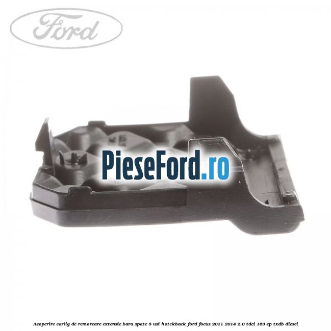 Acoperire carlig de remorcare extensie bara spate 5 usi hatckback Ford Focus 2011-2014 2.0 TDCi 163 cp TXDB diesel