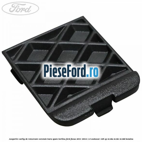 Acoperire carlig de remorcare extensie bara spate berlina Ford Focus 2011-2014 1.0 EcoBoost 125 cp M1DA, M1DC, M1DD benzina