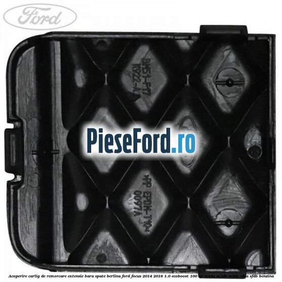 Acoperire carlig de remorcare extensie bara spate berlina Ford Focus 2014-2018 1.0 EcoBoost 100 cp M2DA, M2DB, M2DC, SFDA, SFDB benzina