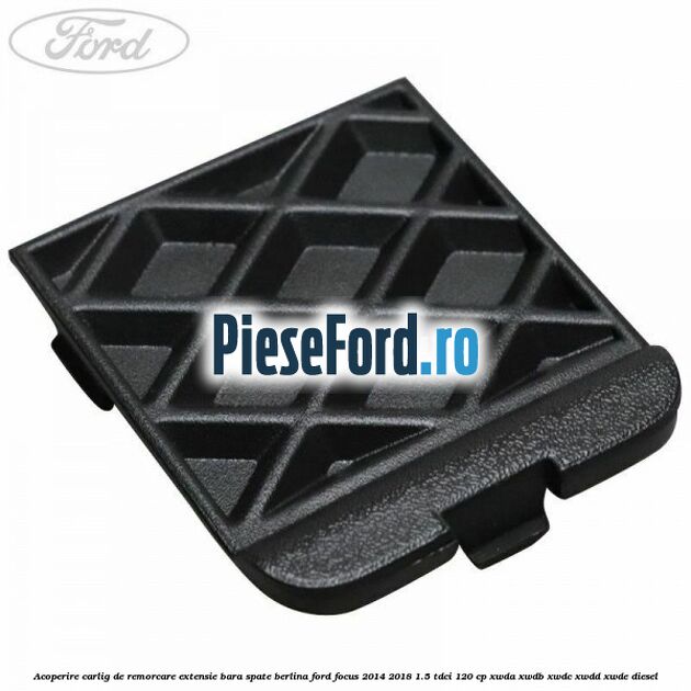 Acoperire carlig de remorcare extensie bara spate berlina Ford Focus 2014-2018 1.5 TDCi 120 cp XWDA, XWDB, XWDC, XWDD, XWDE diesel