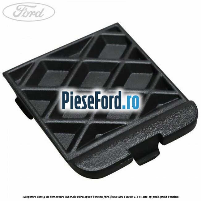 Acoperire carlig de remorcare extensie bara spate berlina Ford Focus 2014-2018 1.6 Ti 125 cp Acoperire carlig de remorcare extensie bara spate berlina Ford Focus 2014-2018 1.6 Ti 125 cp PNDA, PNDD benzina