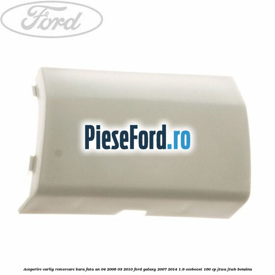 Acoperire carlig remorcare bara fata an 04/2006-03/2010 Ford Galaxy 2007-2014 1.6 EcoBoost 160 cp JTWA, JTWB benzina
