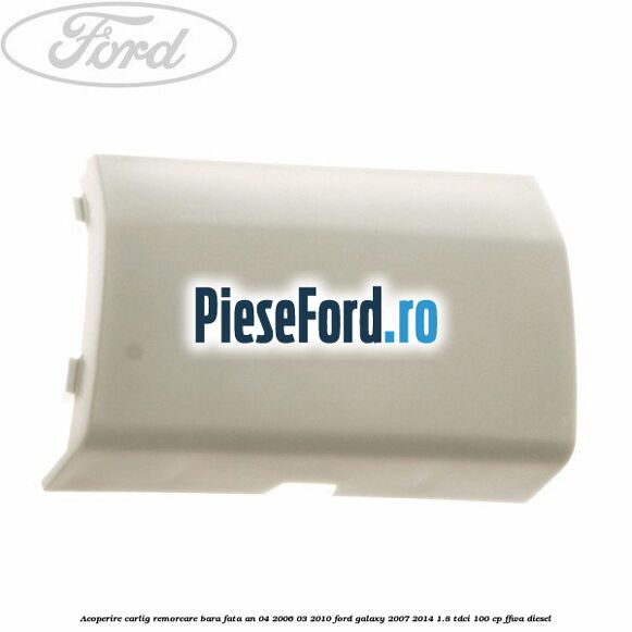 Acoperire carlig remorcare bara fata an 04/2006-03/2010 Ford Galaxy 2007-2014 1.8 TDCi 100 cp Acoperire carlig remorcare bara fata an 04/2006-03/2010 Ford Galaxy 2007-2014 1.8 TDCi 100 cp FFWA diesel