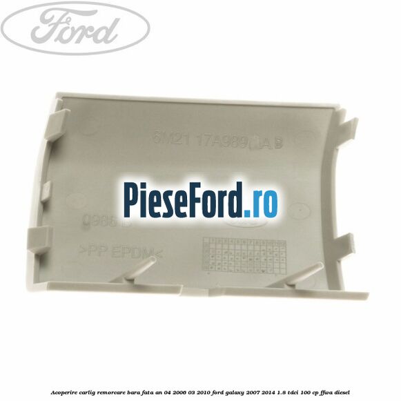 Acoperire carlig remorcare bara fata an 04/2006-03/2010 Ford Galaxy 2007-2014 1.8 TDCi 100 cp Acoperire carlig remorcare bara fata an 04/2006-03/2010 Ford Galaxy 2007-2014 1.8 TDCi 100 cp FFWA diesel
