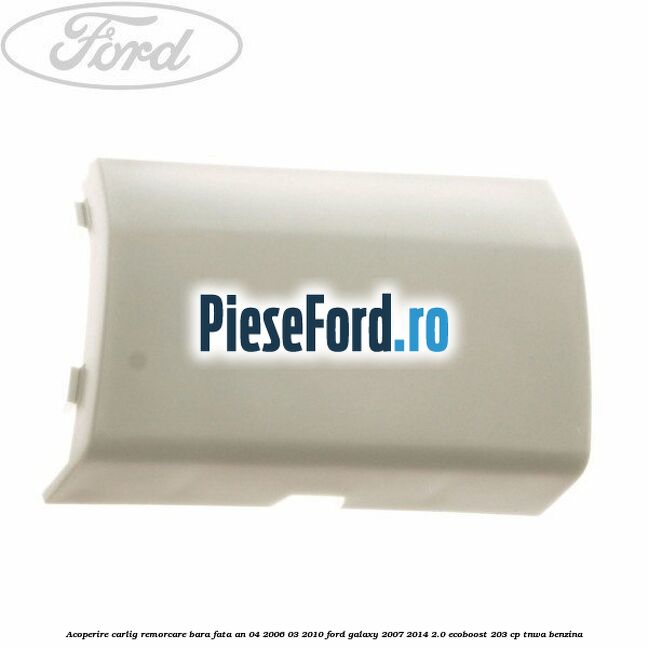 Acoperire carlig remorcare bara fata an 04/2006-03/2010 Ford Galaxy 2007-2014 2.0 EcoBoost 203 cp TNWA benzina
