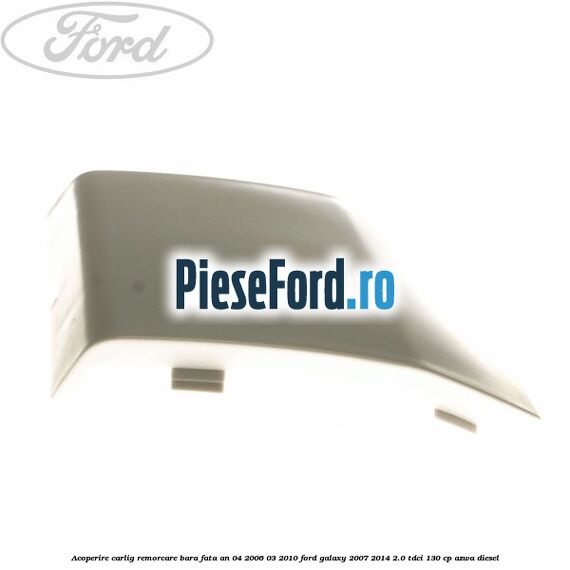 Acoperire carlig remorcare bara fata an 04/2006-03/2010 Ford Galaxy 2007-2014 2.0 TDCi 130 cp Acoperire carlig remorcare bara fata an 04/2006-03/2010 Ford Galaxy 2007-2014 2.0 TDCi 130 cp AZWA diesel