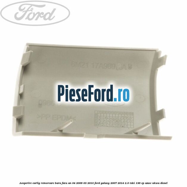 Acoperire carlig remorcare bara fata an 04/2006-03/2010 Ford Galaxy 2007-2014 2.0 TDCi 136 cp Acoperire carlig remorcare bara fata an 04/2006-03/2010 Ford Galaxy 2007-2014 2.0 TDCi 136 cp AZWC, UKWA diesel