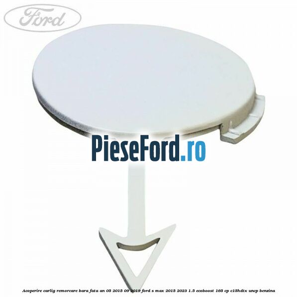Acoperire carlig remorcare bara fata an 05/2015-09/2019 Ford S-Max 2015-2023 1.5 EcoBoost 165 cp Acoperire carlig remorcare bara fata an 05/2015-09/2019 Ford S-Max 2015-2023 1.5 EcoBoost 165 cp C15HDTX, UNCP benzina