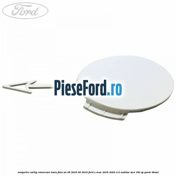 Acoperire carlig remorcare bara fata an 05/2015-09/2019 Ford S-Max 2015-2023 2.0 EcoBlue 4x4 150 cp YMCB diesel