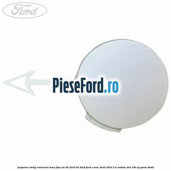 Acoperire carlig remorcare bara fata an 05/2015-09/2019 Ford S-Max 2015-2023 2.0 EcoBlue 4x4 150 cp YMCB diesel
