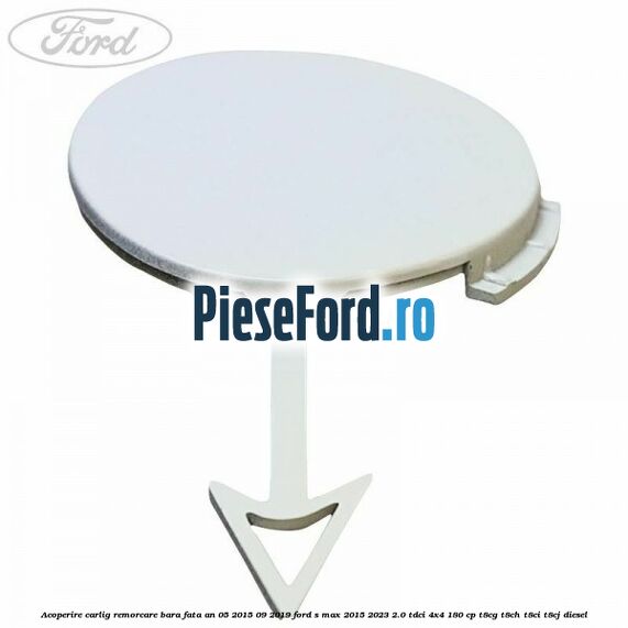 Acoperire carlig remorcare bara fata an 05/2015-09/2019 Ford S-Max 2015-2023 2.0 TDCi 4x4 180 cp T8CG, T8CH, T8CI, T8CJ diesel